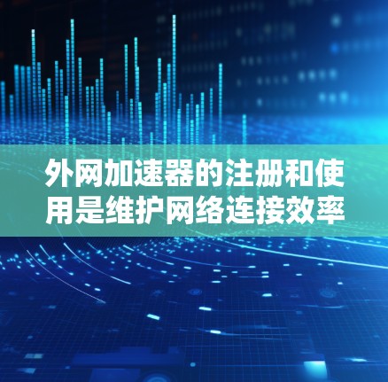 外网加速器的注册和使用是维护网络连接效率的重要步骤。以下是一些常见的步骤和建议，帮助您注册外网加速器并使用它