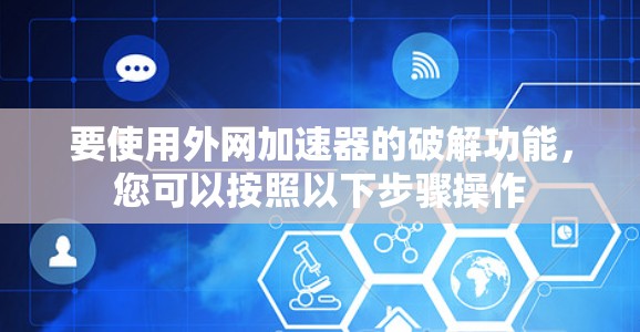 要使用外网加速器的破解功能，您可以按照以下步骤操作