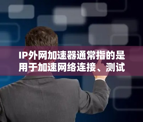 IP外网加速器通常指的是用于加速网络连接、测试外网流量或者优化网络性能的工具。以下是一些常见的IP外网加速器和流量测试工具，供您参考