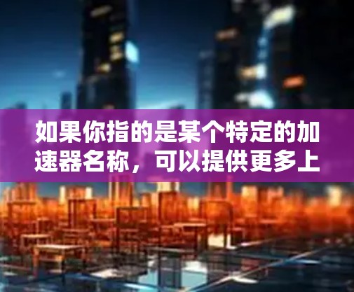 如果你指的是某个特定的加速器名称，可以提供更多上下文信息，以便更准确地帮助您