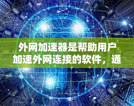 外网加速器是帮助用户加速外网连接的软件，通常用于下载速度较慢的资源。以下是一步步的指南，帮助你使用外网加速器