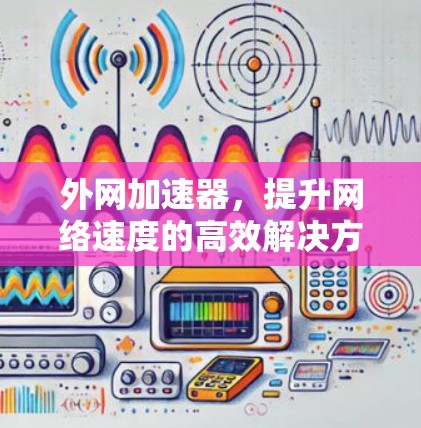 外网加速器，提升网络速度的高效解决方案