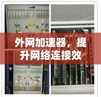 外网加速器，提升网络连接效率的高效工具