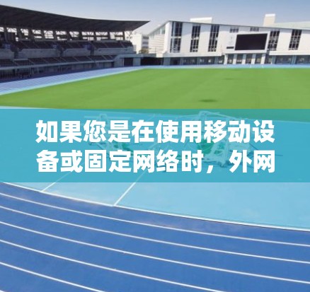 如果您是在使用移动设备或固定网络时，外网的高速度可能会对您的使用带来一定的困扰。为了加速外网的使用，您可以尝试以下几种方法