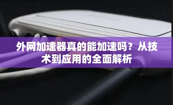 外网加速器真的能加速吗？从技术到应用的全面解析