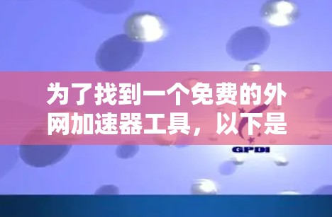 为了找到一个免费的外网加速器工具，以下是一些推荐和步骤