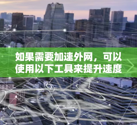 如果需要加速外网，可以使用以下工具来提升速度
