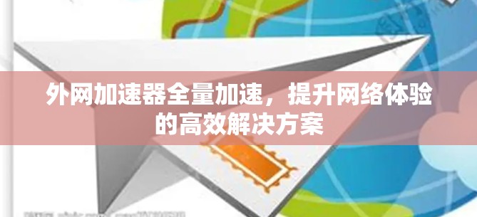 外网加速器全量加速，提升网络体验的高效解决方案