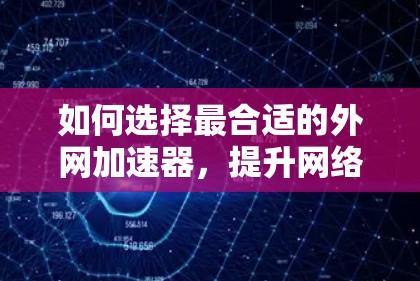 如何选择最合适的外网加速器，提升网络传输速度