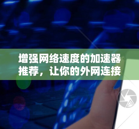 增强网络速度的加速器推荐，让你的外网连接更强大