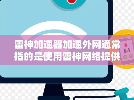 雷神加速器加速外网通常指的是使用雷神网络提供的加速服务来提升网络连接速度。雷神加速器是一种网络加速工具，通常用于加速外网或移动网络的连接速度
