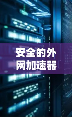 安全的外网加速器是非常重要的，特别是对于那些需要长时间在互联网上使用的用户。以下是一些可靠的外网加速器推荐，它们不仅在速度上表现优异，而且在安全性方面也非常严格，适合追求高效和安全的用户