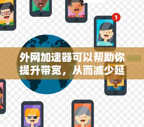 外网加速器可以帮助你提升带宽，从而减少延迟和等待时间。以下是一些推荐的外网加速器，供你选择
