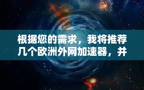 根据您的需求，我将推荐几个欧洲外网加速器，并详细说明它们的特点和适用场景