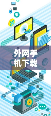 外网手机下载加速器，提升下载速度的高效解决方案