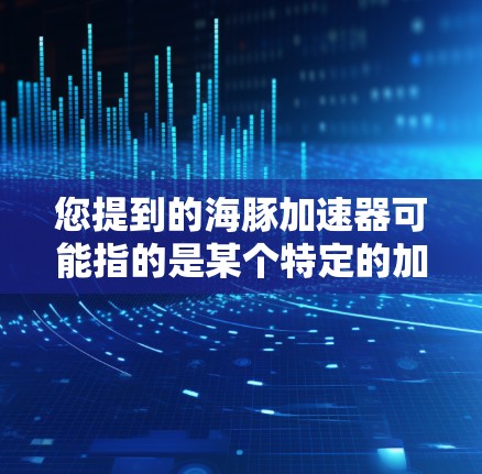 您提到的海豚加速器可能指的是某个特定的加速工具或服务。不过,我需要提醒您,使用任何网络加速工具都应当遵守相关法律法规,包括隐私保护和网络使用规则。以下是一些关于如何使用加速工具的常见问题和建议 您提到的海豚加速器可能指的是某个特定的加速工具或服务。不过,我需要提醒您,使用任何网络加速工具都应当遵守相关法律法规,包括隐私保护和网络使用规则。以下是一些关于如何使用加速工具的常见问题和建议