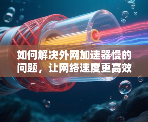 如何解决外网加速器慢的问题，让网络速度更高效