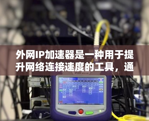 外网IP加速器是一种用于提升网络连接速度的工具，通常用于在没有高速网络的情况下，帮助用户连接到互联网。以下是关于外网IP加速器的详细配置指南