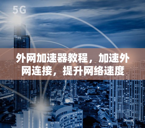 外网加速器教程，加速外网连接，提升网络速度