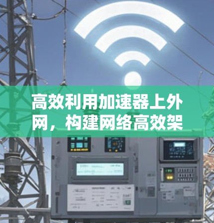 高效利用加速器上外网，构建网络高效架构