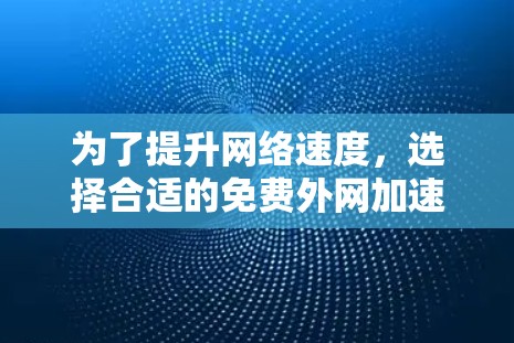 为了提升网络速度，选择合适的免费外网加速器是一个好主意。以下是一些推荐的工具和方法
