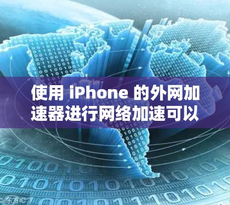 使用 iPhone 的外网加速器进行网络加速可以提升你的网络体验，但请确保操作正确，并关注安全问题。以下是一个详细的步骤指南