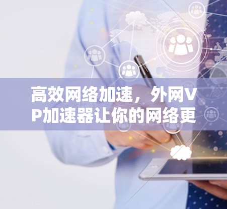 高效网络加速，外网VP加速器让你的网络更顶尖