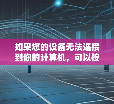 如果您的设备无法连接到你的计算机，可以按照以下步骤解决问题