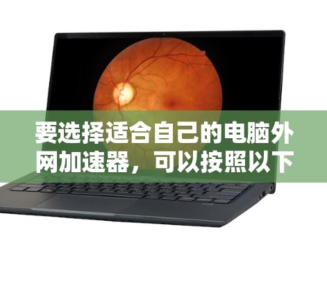 要选择适合自己的电脑外网加速器，可以按照以下步骤进行