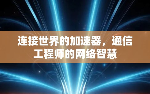 连接世界的加速器，通信工程师的网络智慧