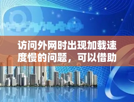 访问外网时出现加载速度慢的问题，可以借助外网加速器来提升加载速度。以下是一个清晰的步骤指南