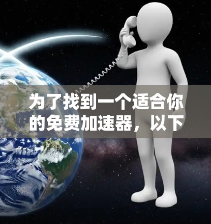 为了找到一个适合你的免费加速器，以下是一些步骤和考虑因素