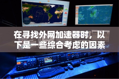 在寻找外网加速器时，以下是一些综合考虑的因素和推荐