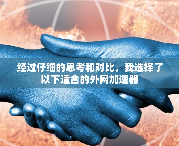 经过仔细的思考和对比，我选择了以下适合的外网加速器