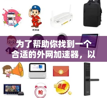为了帮助你找到一个合适的外网加速器，以下是一步步的指南