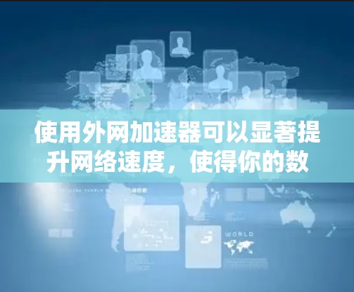 使用外网加速器可以显著提升网络速度，使得你的数据传输更加快速和流畅。以下是一些推荐的外网加速器，供你参考