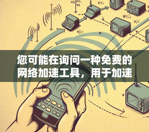 您可能在询问一种免费的网络加速工具，用于加速下载速度。以下是一些常见的免费网络加速器推荐