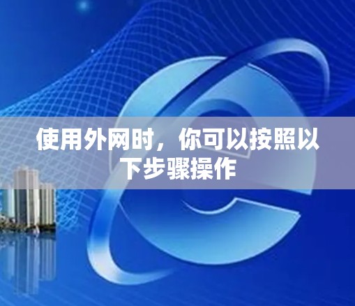 使用外网时,你可以按照以下步骤操作 使用外网时,你可以按照以下步骤操作