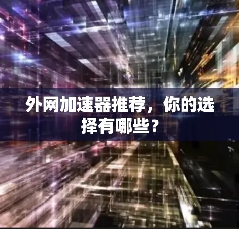 外网加速器推荐，你的选择有哪些？