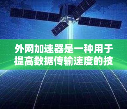 外网加速器是一种用于提高数据传输速度的技术工具，通常用于加速外网连接。外网加速器可以帮助减少延迟、节省 bandwidth，并降低成本。以下是一些常见的外网加速器，以及它们的功能