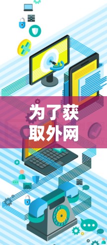 为了获取外网加速器的免费破解，您可以按照以下步骤进行操作