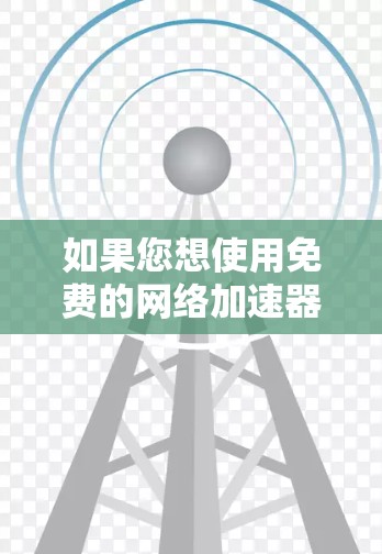 如果您想使用免费的网络加速器来解决网络延迟问题，以下是一些推荐的工具和方法