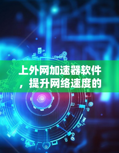 上外网加速器软件，提升网络速度的高效解决方案