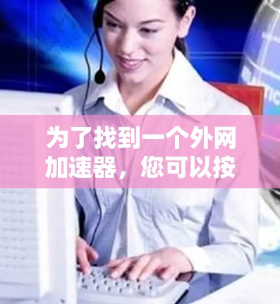 为了找到一个外网加速器，您可以按照以下步骤操作
