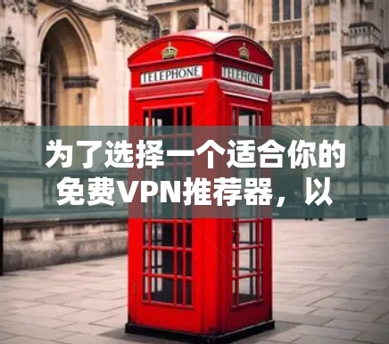 为了选择一个适合你的免费VPN推荐器，以下是一个有条理的总结和建议