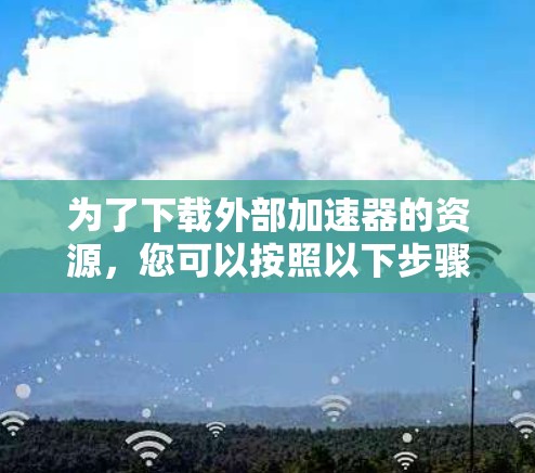 为了下载外部加速器的资源，您可以按照以下步骤操作