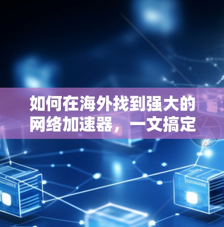 如何在海外找到强大的网络加速器，一文搞定！
