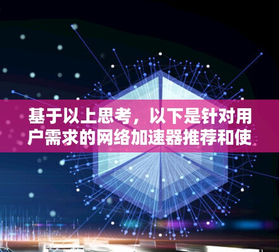 基于以上思考，以下是针对用户需求的网络加速器推荐和使用建议