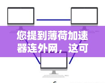 您提到薄荷加速器连外网，这可能是指将薄荷加速器与外网功能连接起来。以下是一些可能的解决方案和步骤，您可以参考