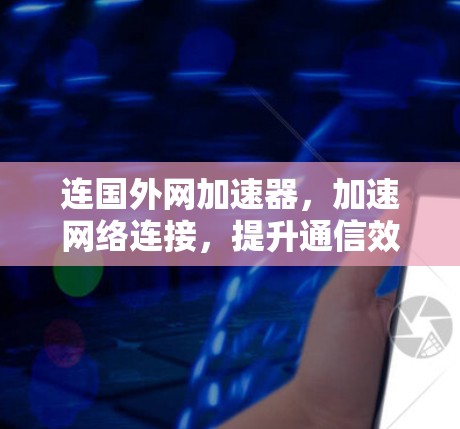 连国外网加速器，加速网络连接，提升通信效率